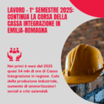 Lavoro - 1° semestre 2025: continua la corsa della cassa integrazione in Emilia-Romagna (+20,5% rispetto al 2024 e +102% rispetto al 2023)