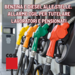 BENZINA E DIESEL ALLE STELLE. ALLARME CGIL PER TUTELARE LAVORTAORI E PENZIONATI